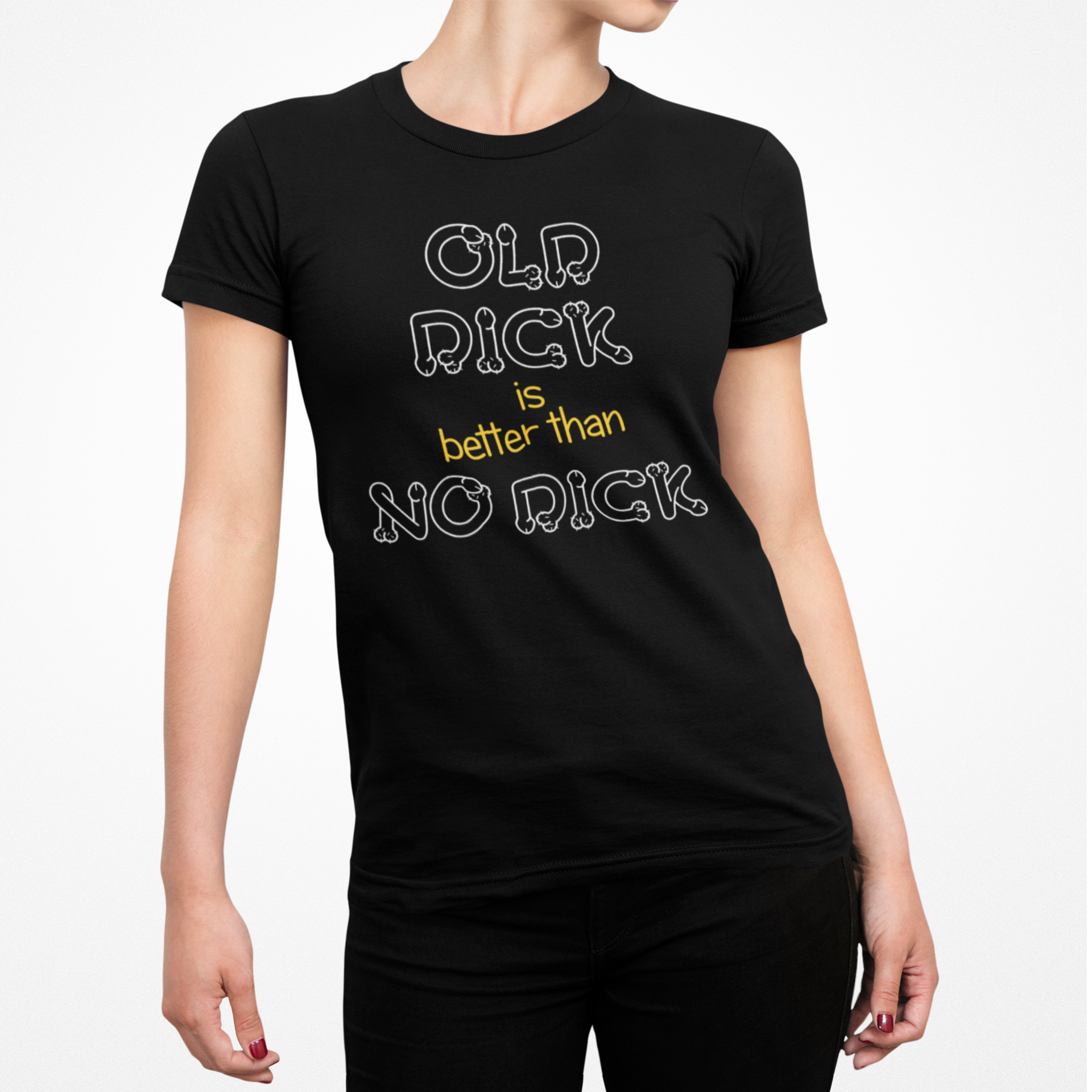 Old Dick is better than No Dick Female T-Shirt
