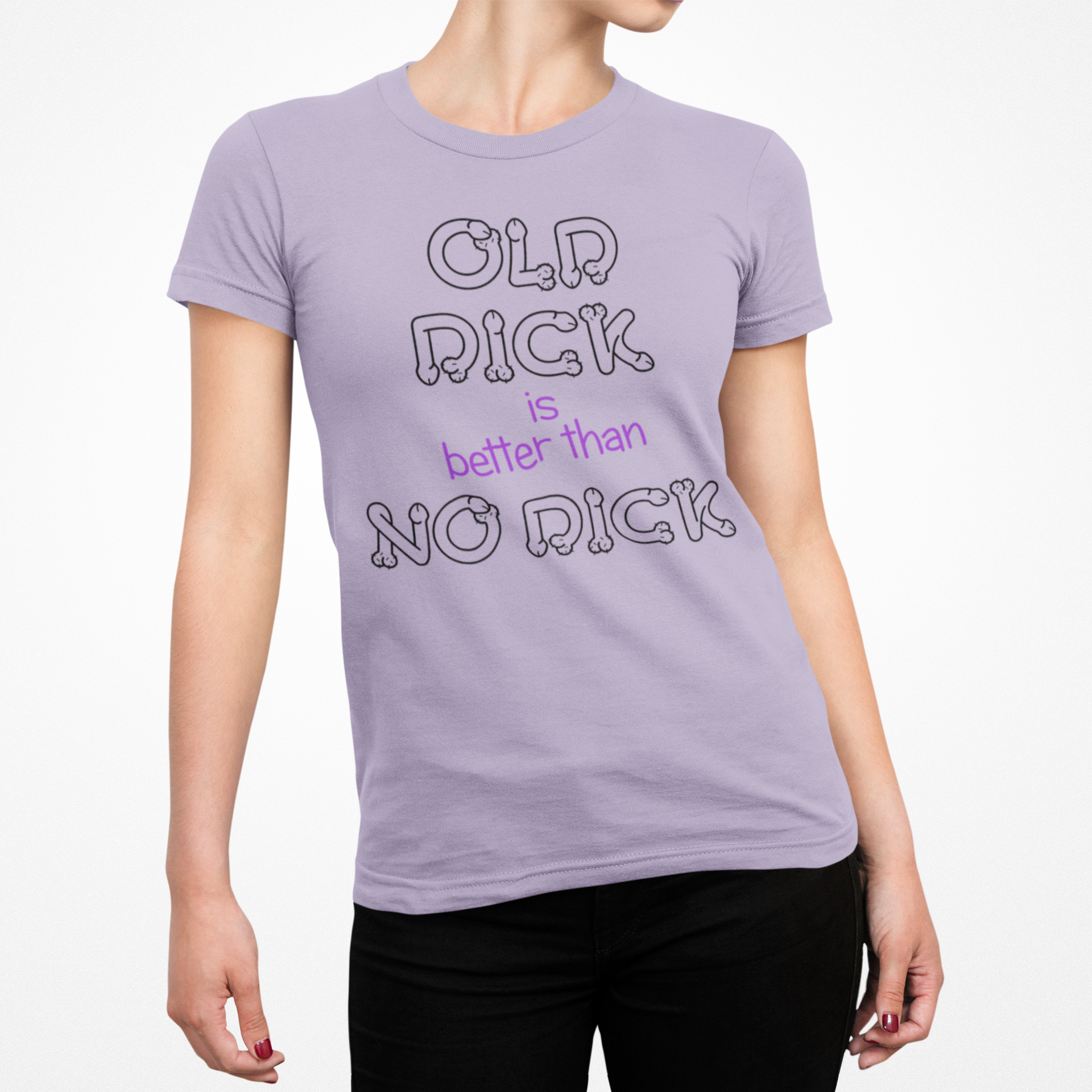Old Dick is better than No Dick Female T-Shirt